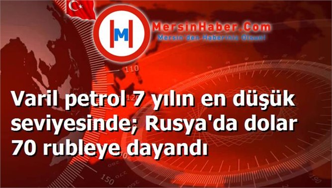 Varil petrol 7 yılın en düşük seviyesinde; Rusya'da dolar 70 rubleye dayandı