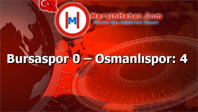 Bursaspor 0 – Osmanlıspor: 4