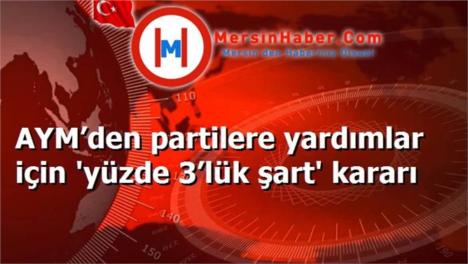 AYM’den partilere yardımlar için 'yüzde 3’lük şart' kararı