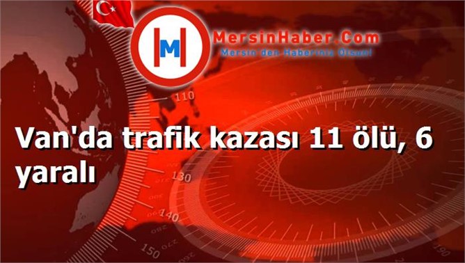 Van'da trafik kazası 11 ölü, 6 yaralı