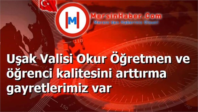 Uşak Valisi Okur Öğretmen ve öğrenci kalitesini arttırma gayretlerimiz var