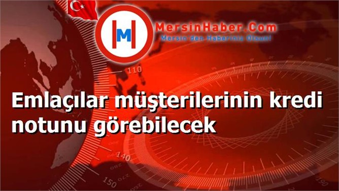 Emlaçılar müşterilerinin kredi notunu görebilecek