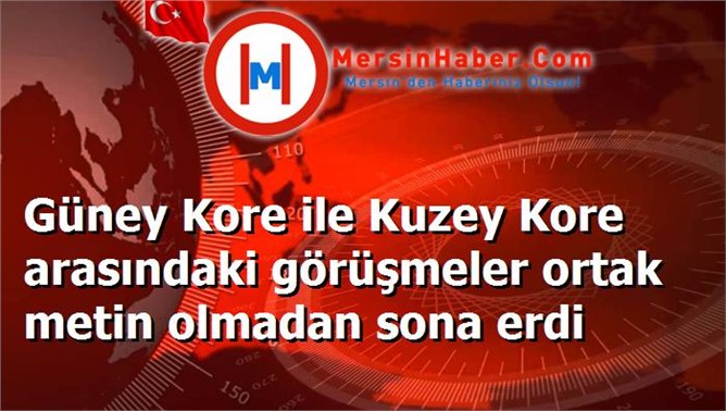 Güney Kore ile Kuzey Kore arasındaki görüşmeler ortak metin olmadan sona erdi