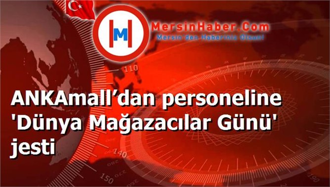 ANKAmall’dan personeline 'Dünya Mağazacılar Günü' jesti