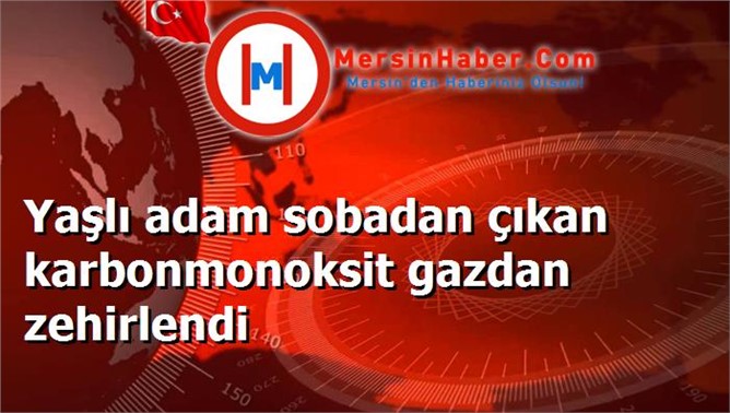 Yaşlı adam sobadan çıkan karbonmonoksit gazdan zehirlendi