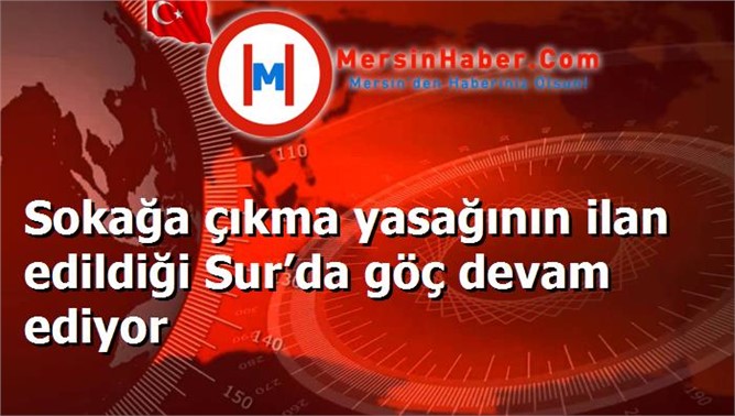 Sokağa çıkma yasağının ilan edildiği Sur’da göç devam ediyor