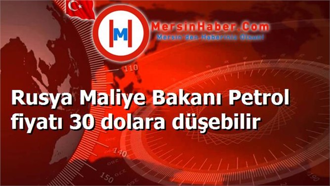 Rusya Maliye Bakanı Petrol fiyatı 30 dolara düşebilir