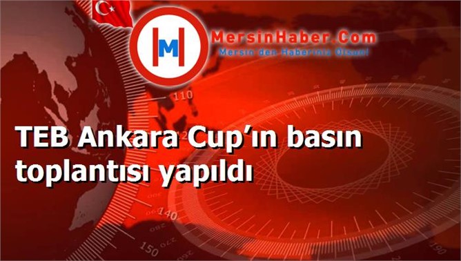 TEB Ankara Cup’ın basın toplantısı yapıldı