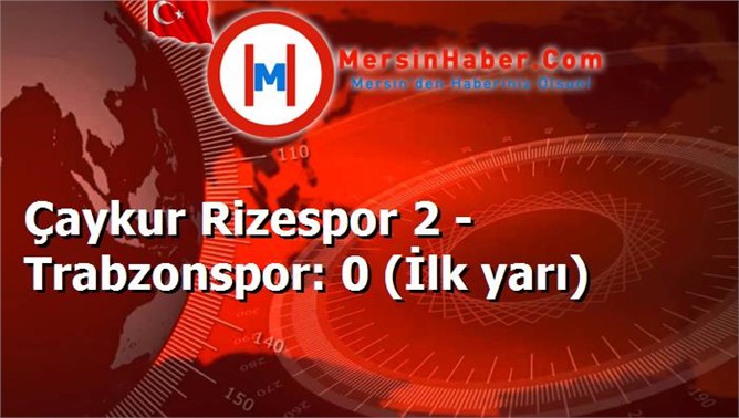 Çaykur Rizespor 2 - Trabzonspor: 0 (İlk yarı)