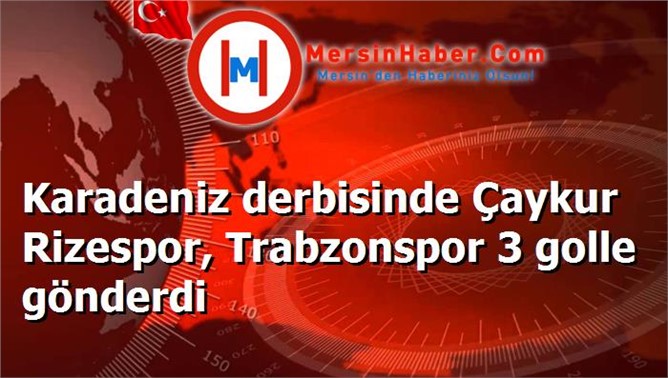 Karadeniz derbisinde Çaykur Rizespor, Trabzonspor 3 golle gönderdi