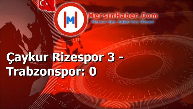 Çaykur Rizespor 3 - Trabzonspor: 0