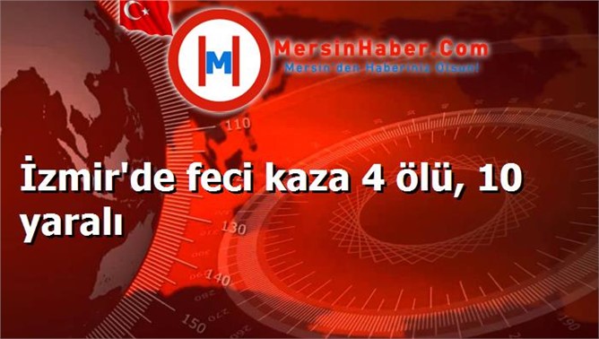 İzmir'de minibüs Otomobil'e çarptı 4 ölü, 10 yaralı