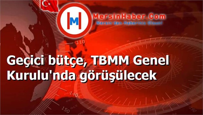 Geçici bütçe, TBMM Genel Kurulu'nda görüşülecek