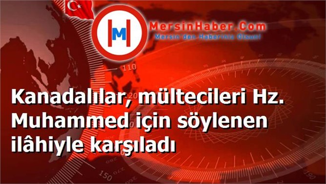 Kanadalılar, mültecileri Hz. Muhammed için söylenen ilâhiyle karşıladı