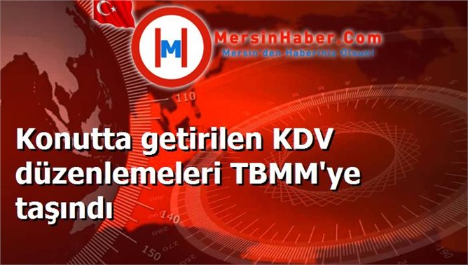 Konutta getirilen KDV düzenlemeleri TBMM'ye taşındı