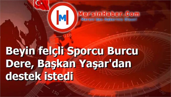 Beyin felçli Sporcu Burcu Dere, Başkan Yaşar'dan destek istedi