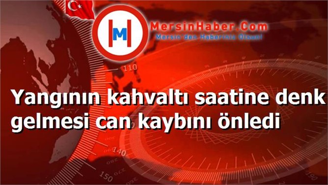 Yangının kahvaltı saatine denk gelmesi can kaybını önledi