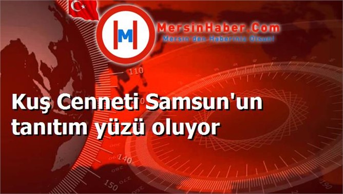 Kuş Cenneti Samsun'un tanıtım yüzü oluyor