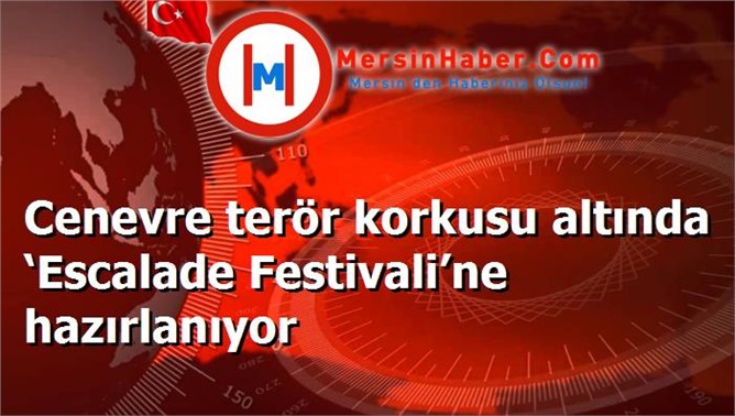 Cenevre terör korkusu altında ‘Escalade Festivali’ne hazırlanıyor