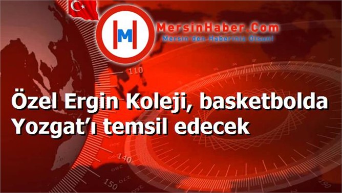 Özel Ergin Koleji, basketbolda Yozgat’ı temsil edecek