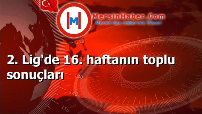 2. Lig'de 16. haftanın toplu sonuçları