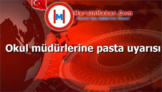 Okul müdürlerine pasta uyarısı