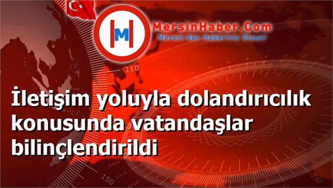 İletişim yoluyla dolandırıcılık konusunda vatandaşlar bilinçlendirildi