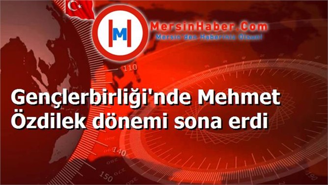 Gençlerbirliği'nde Mehmet Özdilek dönemi sona erdi