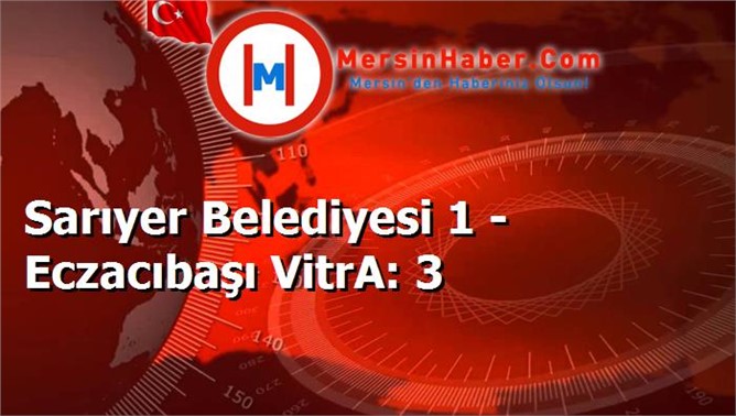 Sarıyer Belediyesi 1 - Eczacıbaşı VitrA: 3