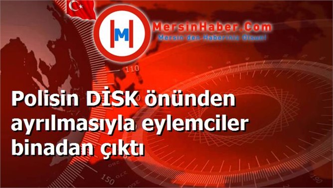 Polisin DİSK önünden ayrılmasıyla eylemciler binadan çıktı