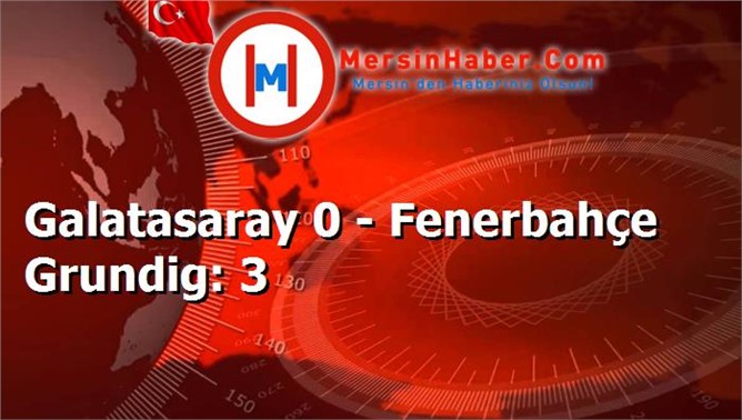 Galatasaray 0 - Fenerbahçe Grundig: 3