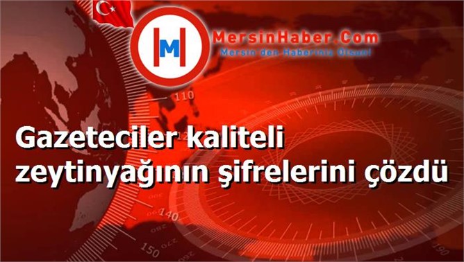 Gazeteciler kaliteli zeytinyağının şifrelerini çözdü