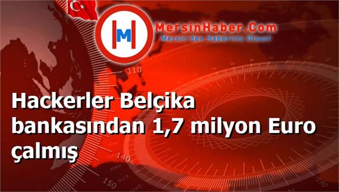 Hackerler Belçika bankasından 1,7 milyon Euro çalmış