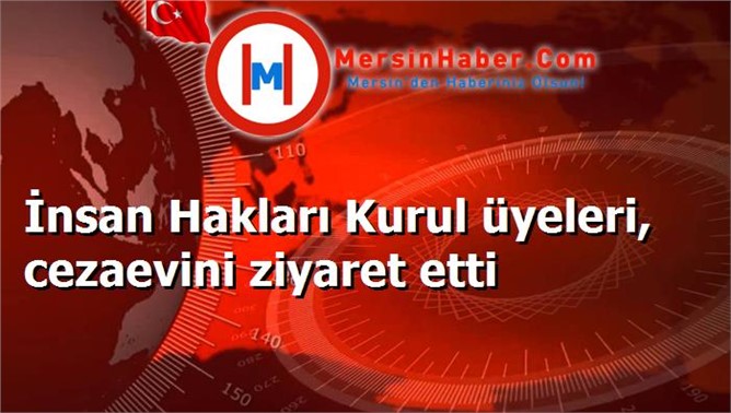 İnsan Hakları Kurul üyeleri, cezaevini ziyaret etti