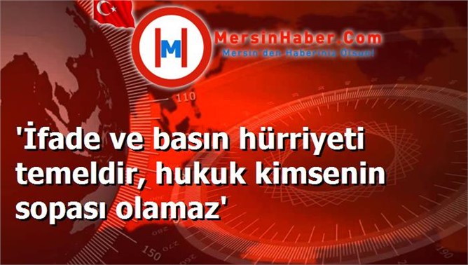 'İfade ve basın hürriyeti temeldir, hukuk kimsenin sopası olamaz'