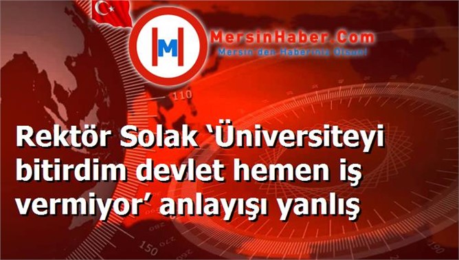 AKÜ Rektörü Solak  ‘kariyer günleri’ etkinliğinde "Dünyanın hiçbir yerinde her üniversite mezununa mezun olduğu anda işveren hiçbir devlet yok" dedi