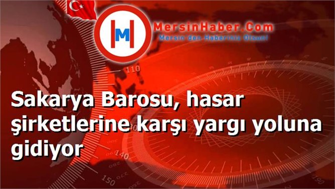 Sakarya Barosu, hasar şirketlerine karşı yargı yoluna gidiyor