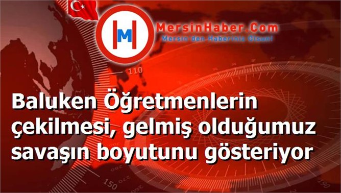 Baluken Öğretmenlerin çekilmesi, gelmiş olduğumuz savaşın boyutunu gösteriyor