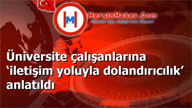 Üniversite çalışanlarına ‘iletişim yoluyla dolandırıcılık’ anlatıldı