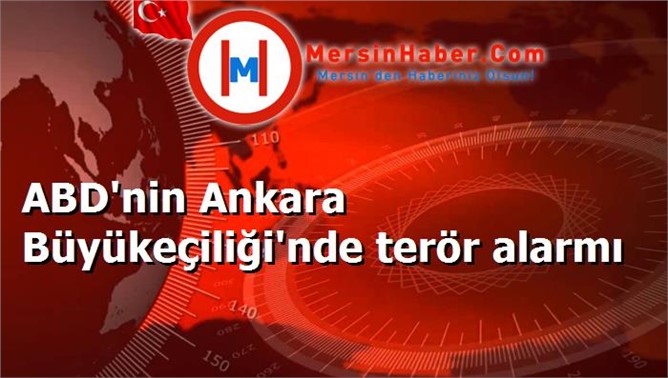 ABD'nin Ankara Büyükeçiliği'nde terör alarmı