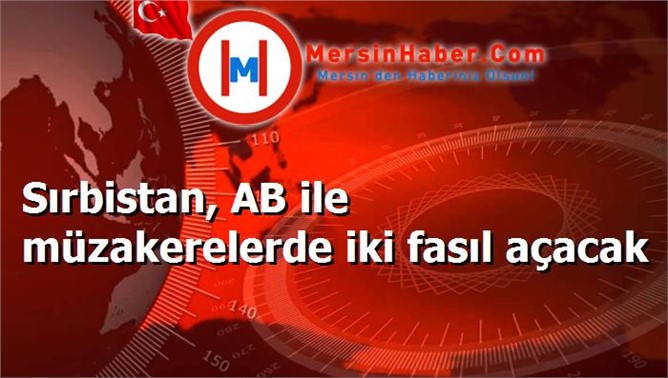 Sırbistan, AB ile müzakerelerde iki fasıl açacak