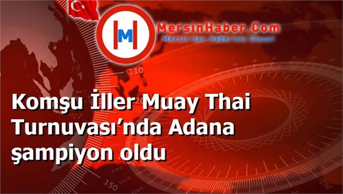 Komşu İller Muay Thai Turnuvası’nda Adana şampiyon oldu