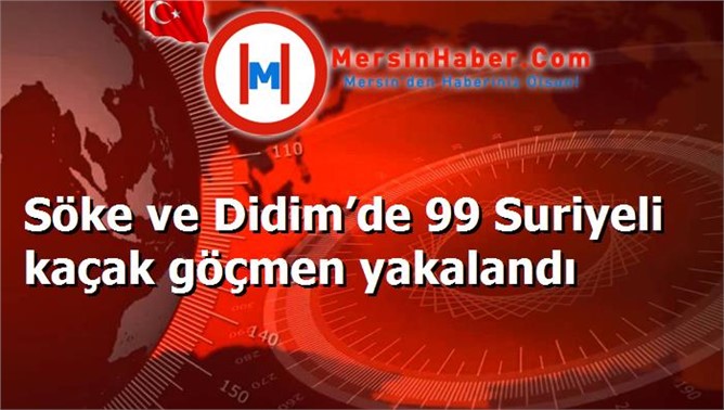 Söke ve Didim’de 99 Suriyeli kaçak göçmen yakalandı