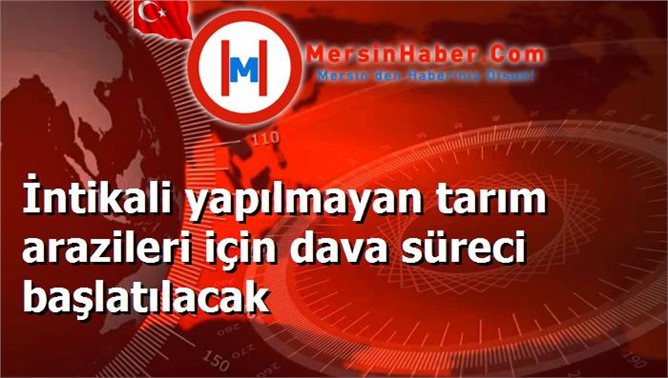 İntikali yapılmayan tarım arazileri için dava süreci başlatılacak