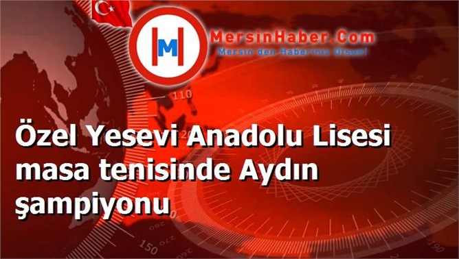 Özel Yesevi Anadolu Lisesi masa tenisinde Aydın şampiyonu