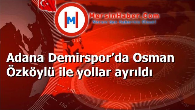 Adana Demirspor’da Osman Özköylü ile yollar ayrıldı