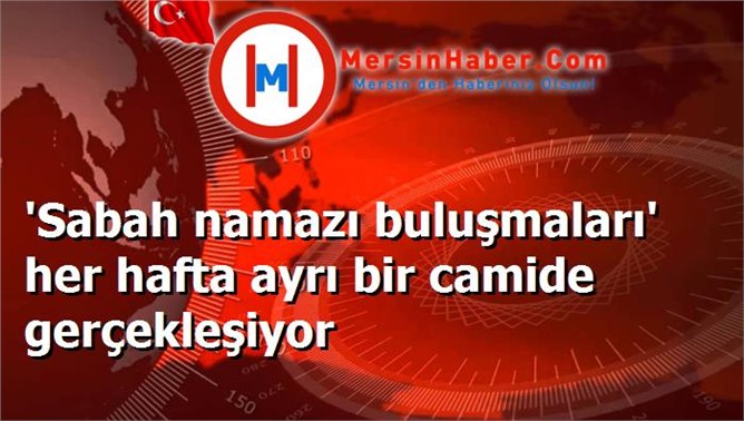 'Sabah namazı buluşmaları' her hafta ayrı bir camide gerçekleşiyor