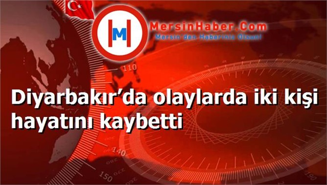 Diyarbakır’da olaylarda iki kişi hayatını kaybetti