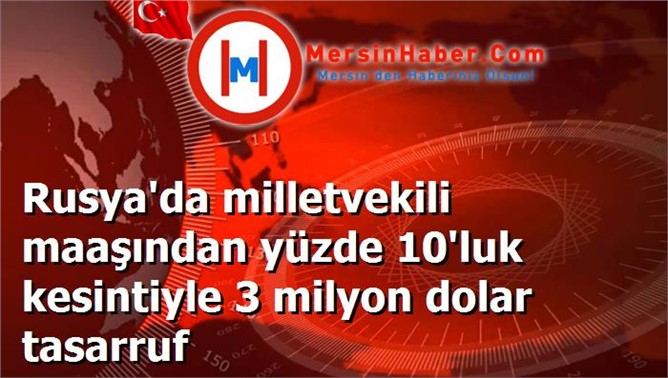 Rusya'da milletvekili maaşından yüzde 10'luk kesintiyle 3 milyon dolar tasarruf