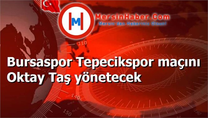 Bursaspor Tepecikspor maçını Oktay Taş yönetecek